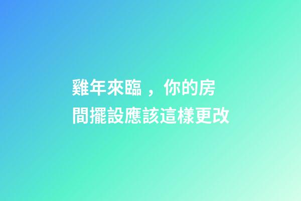 雞年來臨，你的房間擺設應該這樣更改